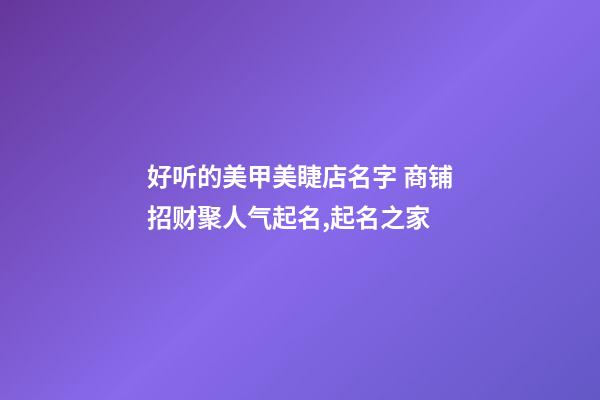 好听的美甲美睫店名字 商铺招财聚人气起名,起名之家-第1张-店铺起名-玄机派